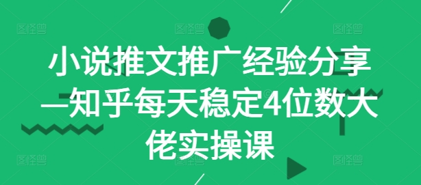 小说推文推广经验分享—知乎每天稳定4位数大佬实操课-小艾项目网