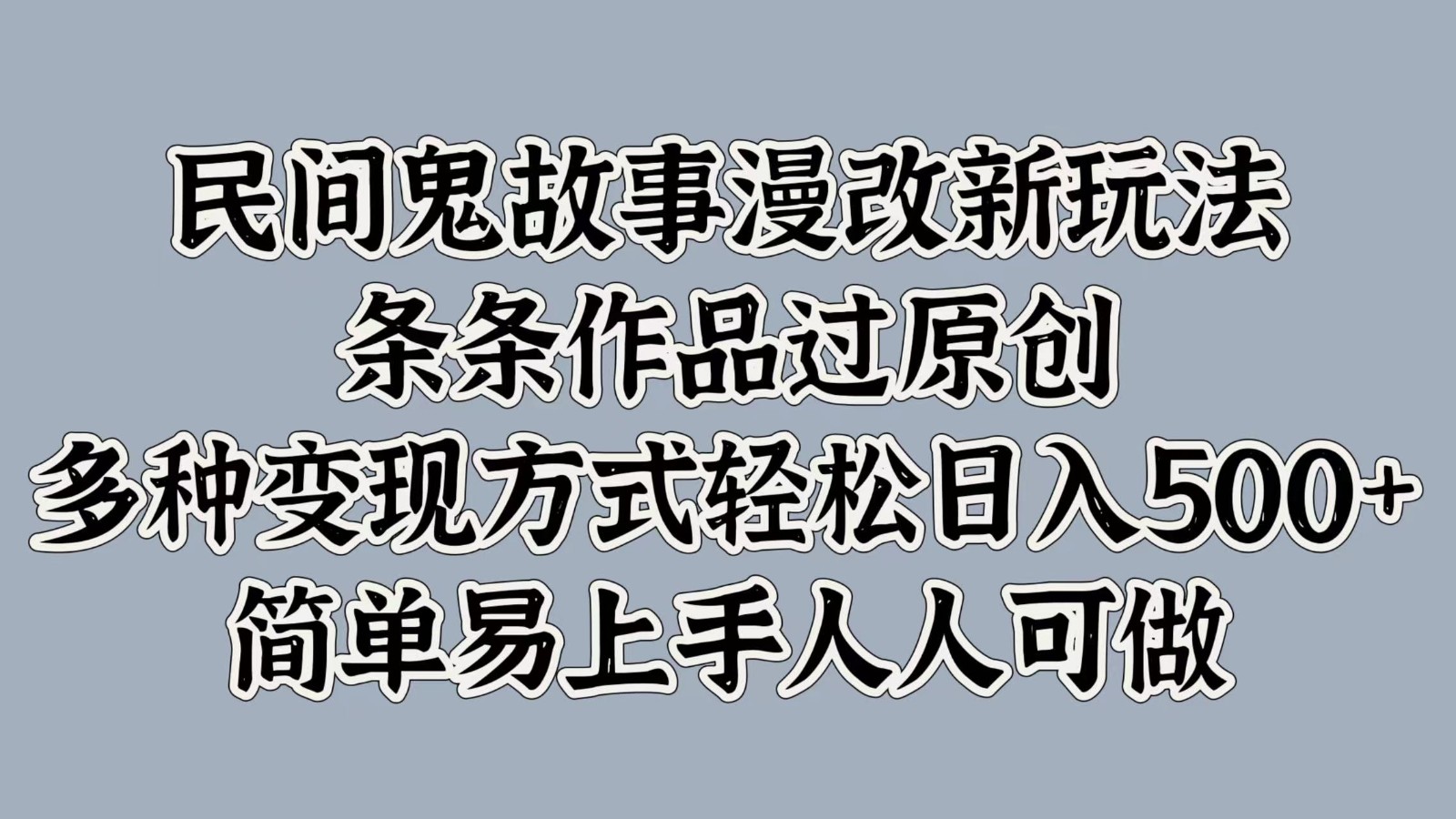 民间鬼故事漫改新玩法，条条作品过原创，多种变现方式轻松日入500+简单易上手人人可做-小艾项目网