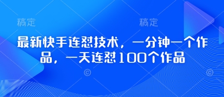 最新快手连怼技术，一分钟一个作品，一天连怼100个作品-百盛轻创