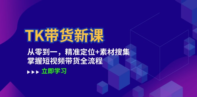 TK带货新课：从零到一，精准定位+素材搜集 掌握短视频带货全流程-百盛轻创