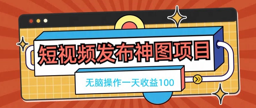 短视频发布神图项目，无脑操作，一天收益100-百盛轻创