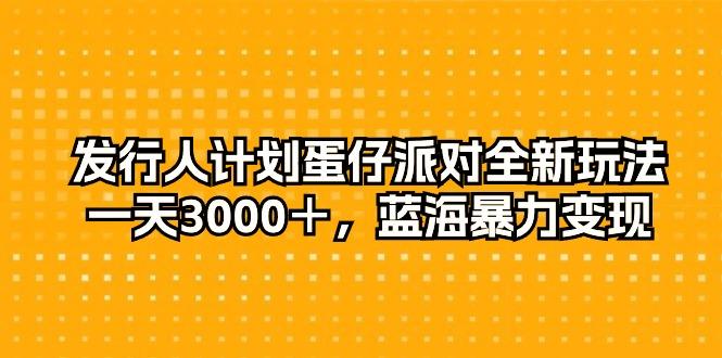发行人计划蛋仔派对全新玩法，一天3000＋，蓝海暴力变现-百盛轻创