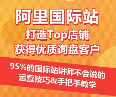 【阿里国际站】打造Top店铺&获得优质询盘客户，​95%的国际站讲师不会说的运营技巧-百盛轻创