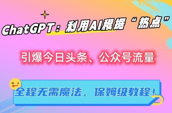 ChatGPT：利用AI根据“热点”引爆今日头条、公众号流量，无需魔法，保姆级教程【揭秘】-百盛轻创