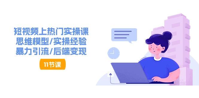 短视频上热门实操课，思维模型/实操经验/暴力引流/后端变现(11节)-百盛轻创