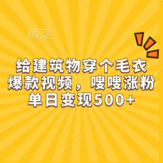 给建筑物穿个毛衣，爆款视频，嗖嗖涨粉，单日变现500+-小艾项目网