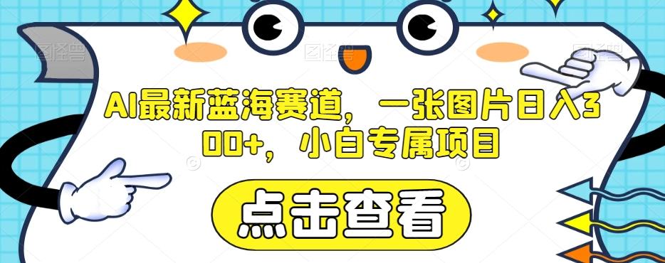 AI最新蓝海赛道，一张图片日入300+，小白专属项目【揭秘】-小艾项目网