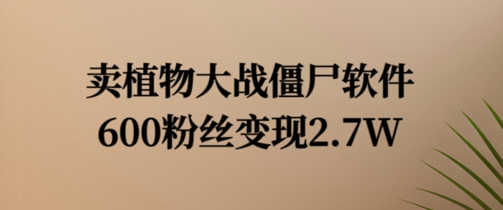 卖植物大战僵尸软件，600粉丝变现2.7W【揭秘】-百盛轻创