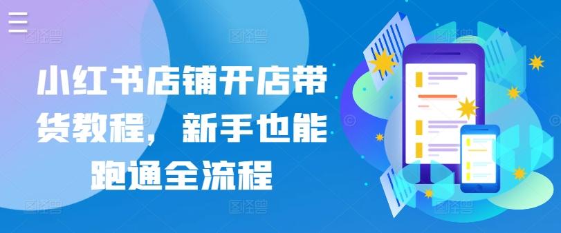 小红书店铺开店带货教程，新手也能跑通全流程-百盛轻创