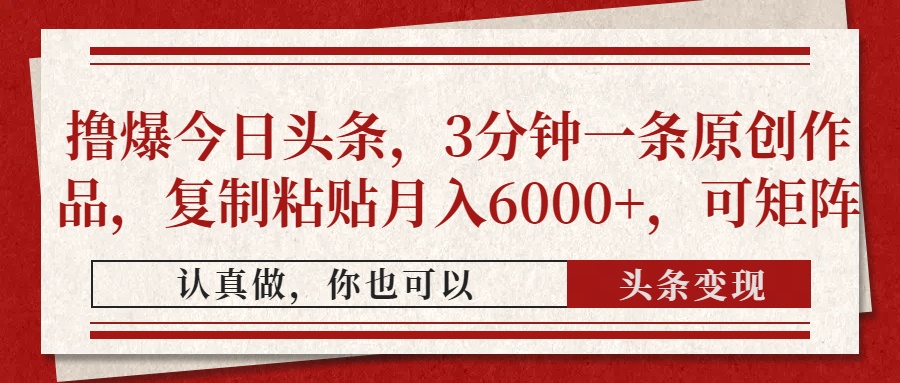撸爆今日头条，3分钟一条原创作品，复制粘贴月入6000+，可矩阵-百盛轻创