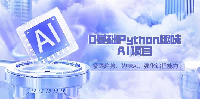 0基础Python趣味AI项目，紧跟趋势、趣味Al、强化编程能力(13节课)-百盛轻创
