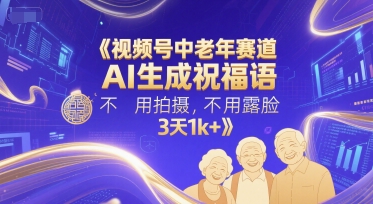 视频号中老年赛道，AI生成祝福语，不用拍摄，不用露脸，3天1k+-小艾项目网