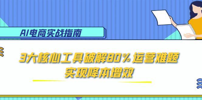 AI电商实战指南：3大核心工具破解80%运营难题，实现降本增效-小艾项目网