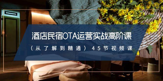 酒店民宿OTA运营实战高阶课(从了解到精通)45节视频课-百盛轻创