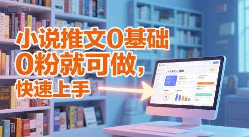 小说推文0基础入门教程，0粉就可做，快速上手-百盛轻创