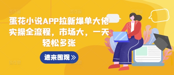 蛋花小说APP拉新爆单大佬实操全流程，市场大，一天轻松多张-小艾项目网