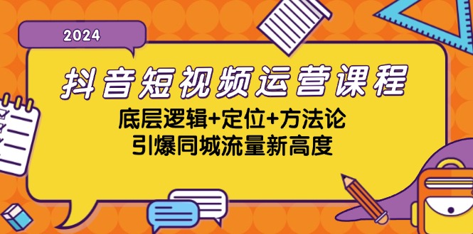 抖音短视频运营课程，底层逻辑+定位+方法论，引爆同城流量新高度-小艾项目网
