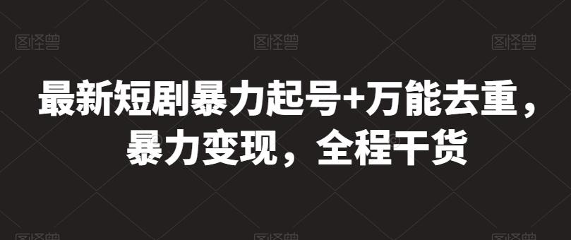 最新短剧暴力起号+万能去重，暴力变现，全程干货【揭秘】-百盛轻创