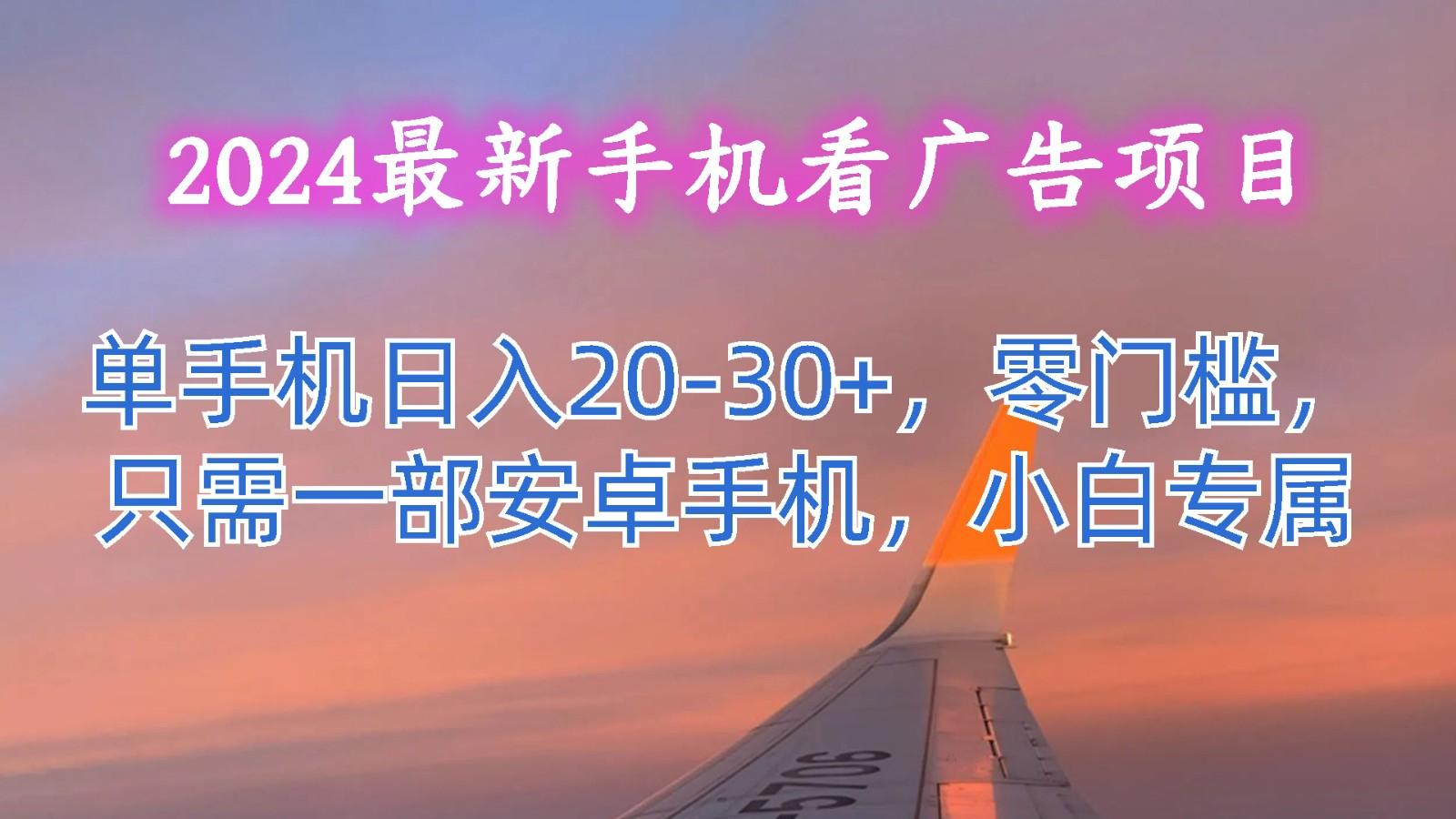 2024最新手机看广告项目,单手机日入20-30+,零门槛,只需一部安卓手机,小白专属-小艾项目网