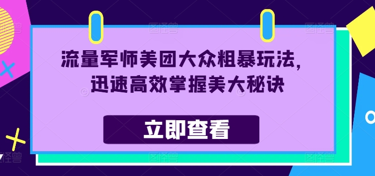流量军师美团大众粗暴玩法，迅速高效掌握美大秘诀-百盛轻创