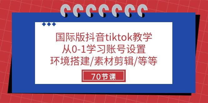 国际版抖音tiktok教学：从0-1学习账号设置/环境搭建/素材剪辑/等等/70节-百盛轻创