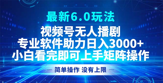 视频号最新6.0玩法，无人播剧，轻松日入3000+-百盛轻创