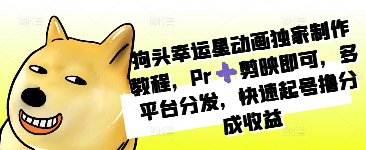 狗头幸运星动画独家制作教程，Pr➕剪映即可，多平台分发，快速起号撸分成收益-百盛轻创