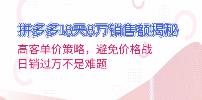 拼多多18天8万销售额揭秘：高客单价策略，避免价格战，日销过万不是难题-百盛轻创