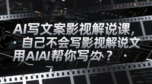 AI写文案影视解说课，自己不会写影视解说文案怎么办？用AI帮你写-百盛轻创