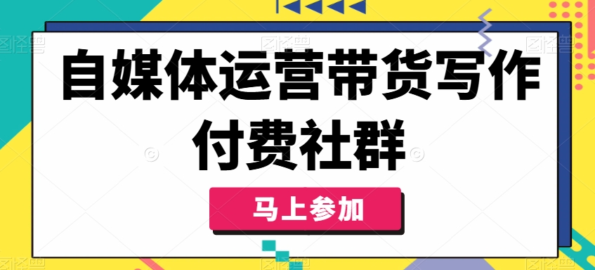 自媒体运营带货写作付费社群，带货是自媒体人必须掌握的能力-百盛轻创