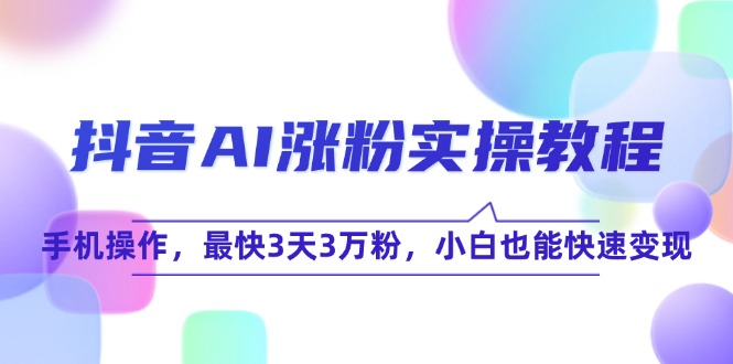 抖音AI涨粉实操教程，手机操作，最快3天3万粉，小白也能快速变现-百盛轻创