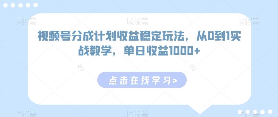 视频号分成计划收益稳定玩法，从0到1实战教学，单日收益1000+【揭秘】-百盛轻创