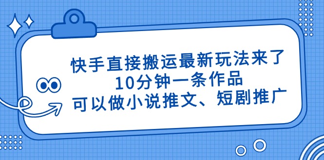 快手直接搬运最新玩法来了，10分钟一条作品，可以做小说推文、短剧推广…-小艾项目网