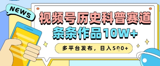 视频号历史科普赛道，条条作品10W+，多平台发布，助你变现收益翻倍-百盛轻创