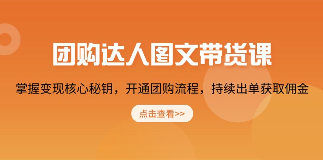 团购 达人图文带货课，掌握变现核心秘钥，开通团购流程，持续出单获取佣金-小艾项目网