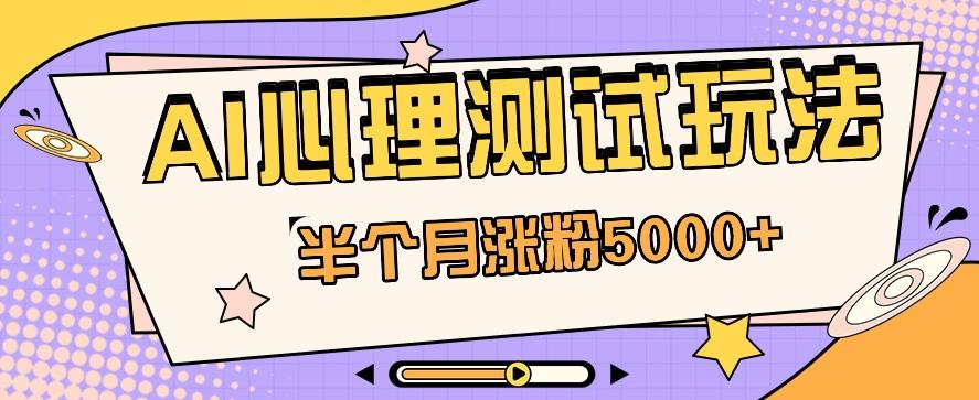 黑马赛道AI心理测试副业思路,半个月涨粉5000+!【视频教程+软件】-小艾项目网