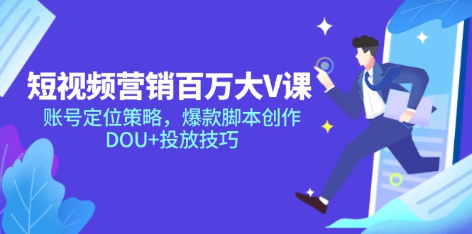 短视频营销百万大V课，账号定位策略，爆款脚本创作，DOU+投放技巧-小艾项目网