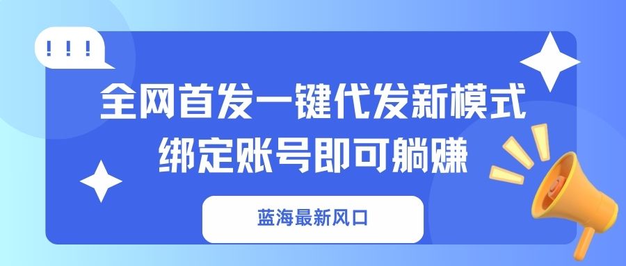 蓝海最新风口，全网首发一键代发新模式！绑定账号即可躺赚-百盛轻创