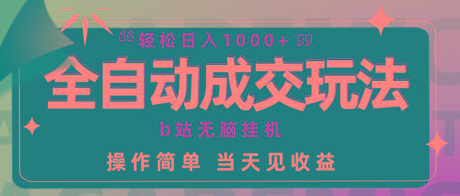 (9453期)全自动成交  b站无脑挂机 小白闭眼操作 轻松日入1000+ 操作简单 当天见收益-百盛轻创