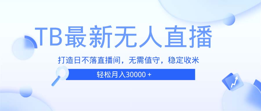TB无人直播，打造日不落直播间，无需真人出镜，无需值守，打造日不落直…-小艾项目网