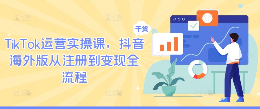 TikTok运营实操课，抖音海外版从注册到变现全流程-百盛轻创