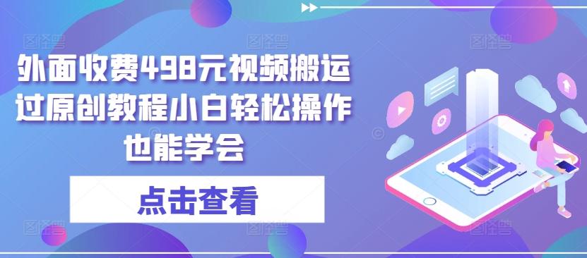 外面收费498元视频搬运过原创教程小白轻松操作也能学会【揭秘】-小艾项目网