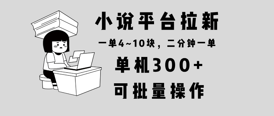 小说平台拉新，单机300+，两分钟一单4~10块，操作简单可批量。-百盛轻创