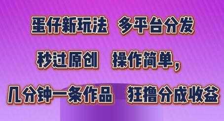 蛋仔新玩法，多平台分发，秒过原创，操作简单，几分钟一条作品，狂撸分成收益【揭秘】-百盛轻创