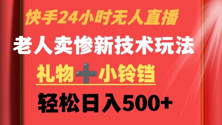 快手24小时无人直播，老人卖惨最新技术玩法，礼物+小铃铛，轻松日入500+【揭秘】-百盛轻创