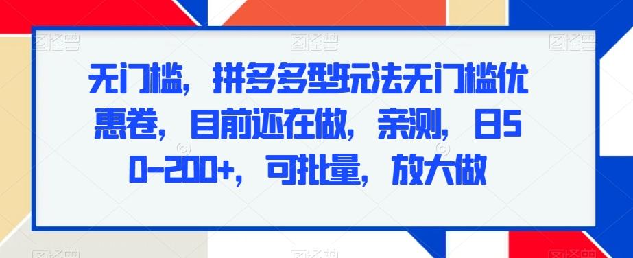 无门槛，拼多多型玩法无门槛优惠卷，目前还在做，亲测，日50-200+，可批量，放大做-百盛轻创