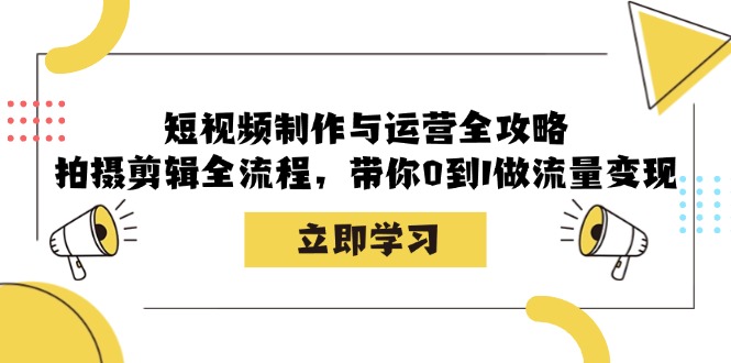 短视频制作与运营全攻略：拍摄剪辑全流程，带你0到1做流量变现-百盛轻创