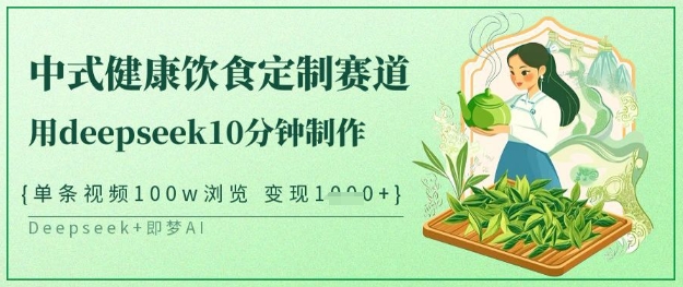 爆火中式健康饮食定制赛道，用deepseek10分钟制作，单条视频100w浏览，单日变现多张-小艾项目网