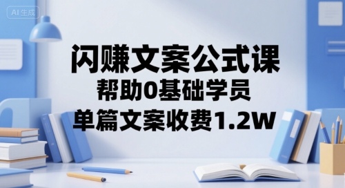 闪赚文案公式课，帮助0基础学员，单篇文案收费1.2W-小艾项目网