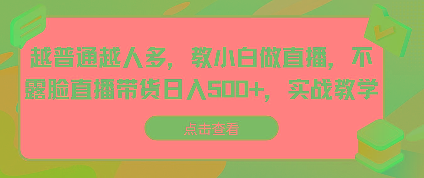越普通越人多，教小白做直播，不露脸直播带货日入500+，实战教学-百盛轻创